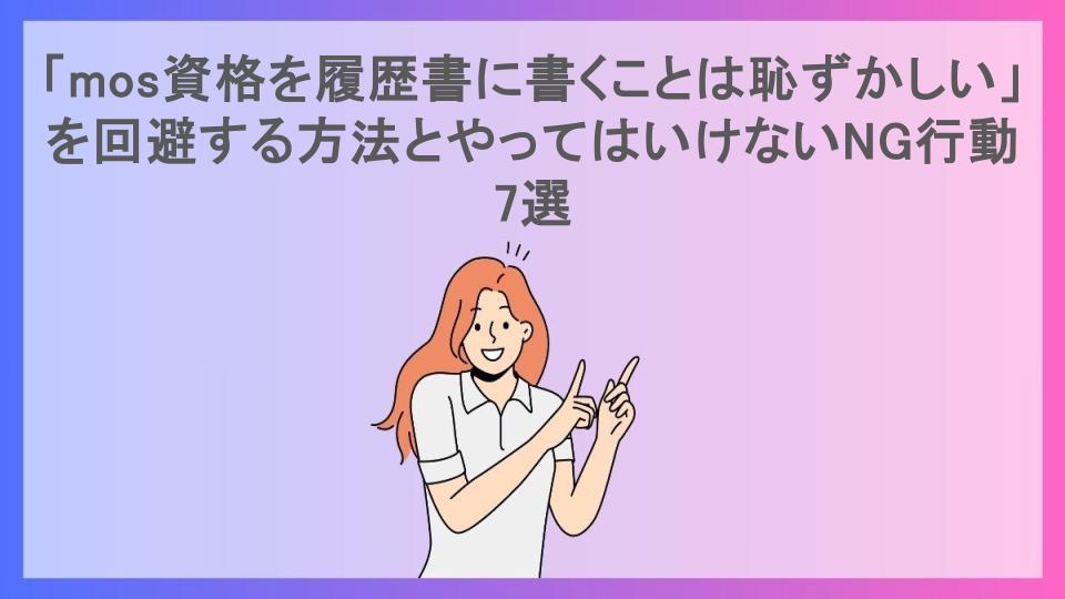 「mos資格を履歴書に書くことは恥ずかしい」を回避する方法とやってはいけないNG行動7選